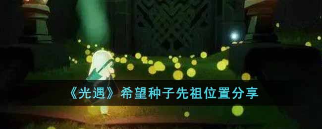 光遇希望种子先祖在哪里 光遇希望种子先祖位置分享