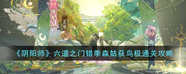 阴阳师六道之门错季森姑获鸟极怎么通过 阴阳师六道之门错季森姑获鸟极通关攻略