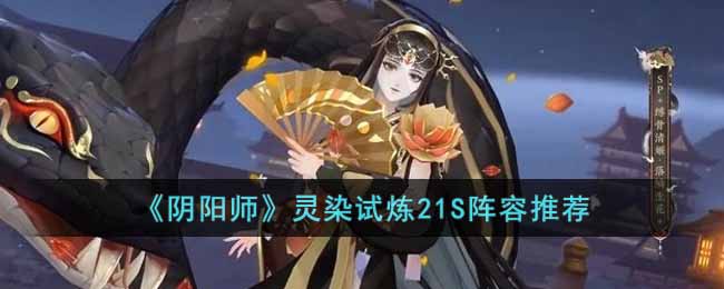阴阳师灵染试炼21S怎么打 阴阳师灵染试炼21S阵容推荐