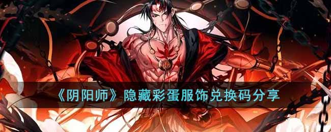 阴阳师隐藏彩蛋服饰兑换码有哪些 阴阳师隐藏彩蛋服饰兑换码分享