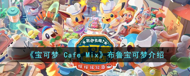 宝可梦CafeMix布鲁的能力是什么 宝可梦CafeMix布鲁宝可梦介绍
