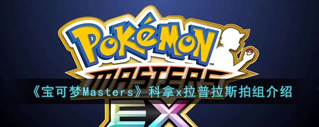 宝可梦Masters科拿x拉普拉斯拍组怎么样 宝可梦Masters科拿x拉普拉斯拍组介绍