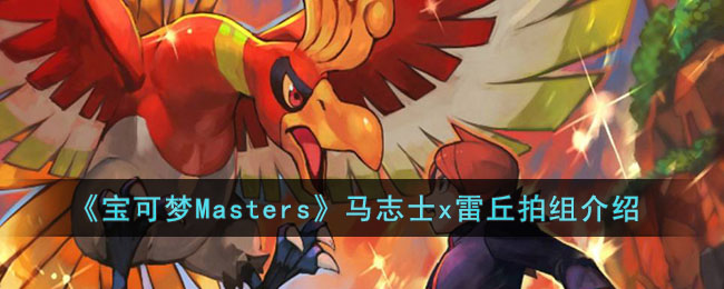 宝可梦Masters马志士x雷丘拍组怎么样 宝可梦Masters马志士x雷丘拍组介绍
