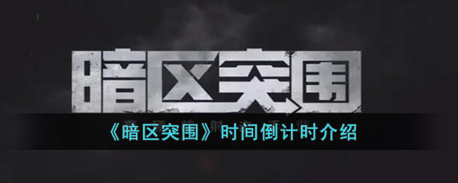 暗区突围时间到了会怎么样 暗区突围时间倒计时介绍