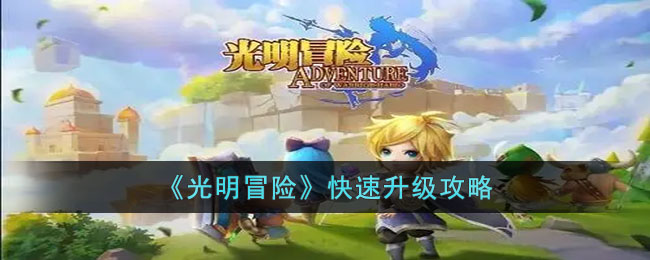 光明冒险如何快速升级 光明冒险快速升级攻略