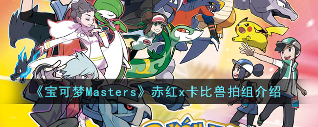 宝可梦Masters赤红x卡比兽拍组怎么样 宝可梦Masters赤红x卡比兽拍组介绍