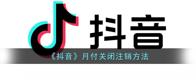 抖音月付怎么关闭 抖音月付关闭注销方法