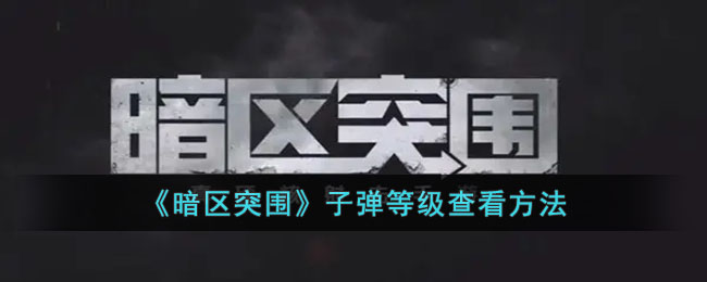 暗区突围子弹等级怎么看 暗区突围子弹等级查看方法