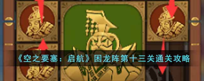 空之要塞启航困龙阵第十三关怎么过 空之要塞启航困龙阵第十三关通关攻略