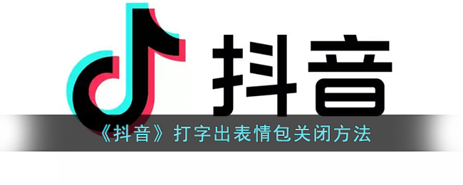 抖音打字表情包怎么关掉 抖音打字出表情包关闭方法