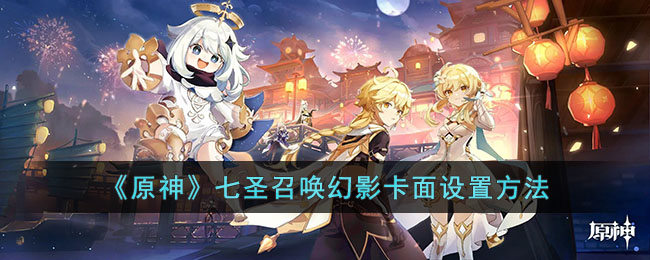 原神七圣召唤幻影卡面怎么设置 原神七圣召唤卡面设置方法