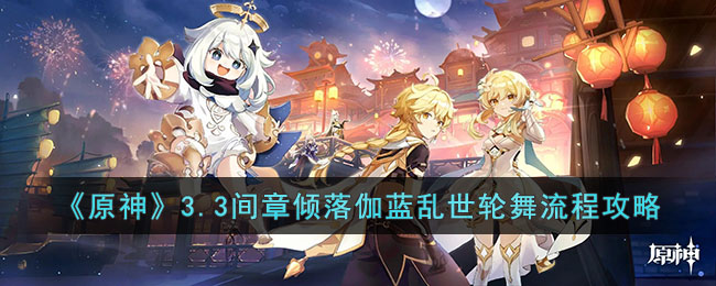 原神3.3间章倾落伽蓝乱世轮舞怎么做 原神3.3间章倾落伽蓝乱世轮舞流程攻略