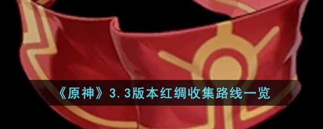 原神3.3版本红绸怎么收集 原神3.3版本红绸收集路线一览