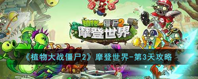 植物大战僵尸2摩登世界-第3天怎么打 植物大战僵尸2摩登世界-第3天攻略