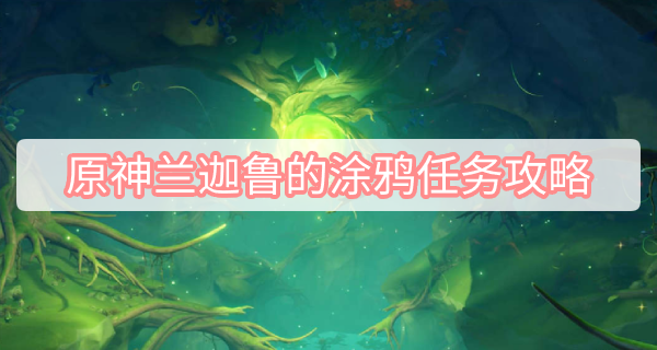 原神兰迦鲁的涂鸦任务攻略 原神正法炬书后续兰迦鲁的涂鸦任务图文攻略