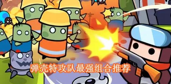 弹壳特攻队最强组合有哪些 弹壳特攻队最强组合推荐一览
