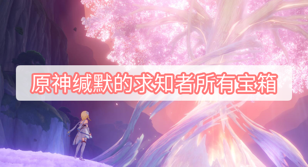 原神缄默的求知者所有宝箱位置 原神3.0缄默的求知者海芭夏秘境所有宝箱位置图文攻略