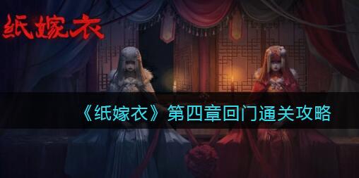 纸嫁衣1第四章怎么过 纸嫁衣1第四章回门图文通关攻略
