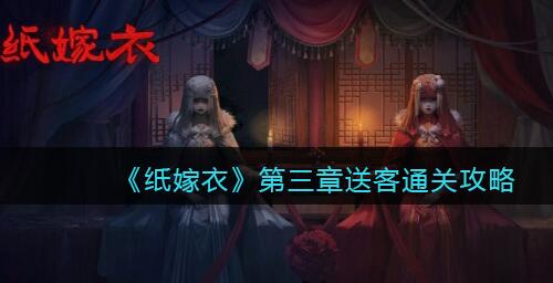 纸嫁衣1第三章怎么过 纸嫁衣1第三章送客图文通关攻略