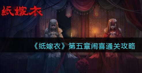 纸嫁衣1第五章怎么过 纸嫁衣1第五四章闹喜图文通关攻略