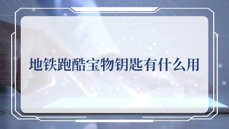 地铁跑酷宝物钥匙有什么用 地铁跑酷宝物钥匙作用