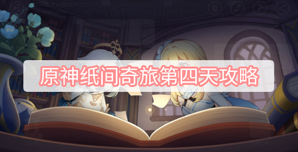 原神纸间奇旅第四天攻略 原神纸间奇旅活动第四天图文攻略