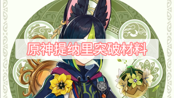 原神提纳里突破材料 原神提纳里突破材料及获取方式介绍