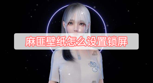 麻匪壁纸怎么设置锁屏 麻匪壁纸锁屏设置方法