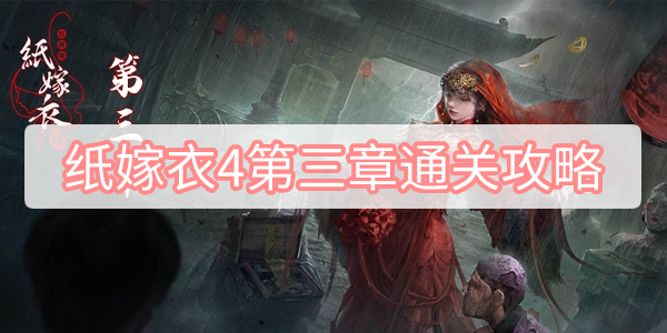 纸嫁衣4第三章通关攻略 纸嫁衣4红丝缠第三章图文通关攻略