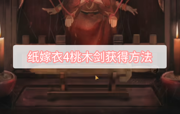纸嫁衣4桃木剑怎么获得 纸嫁衣4桃木剑获得方法介绍