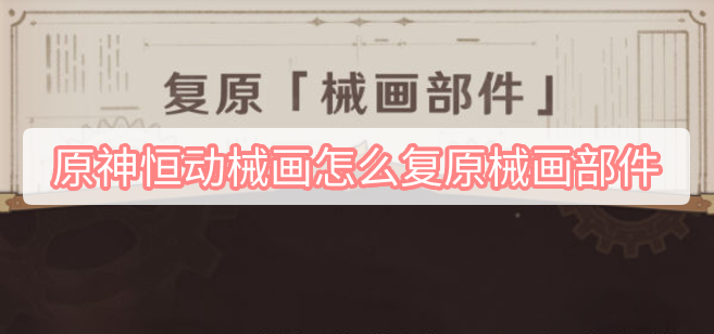 原神恒动械画怎么复原械画部件 原神恒动械画复原械画部件图文攻略