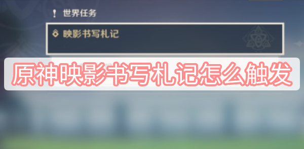 原神映影书写札记怎么触发 原神映影书写札记怎么触发图文攻略