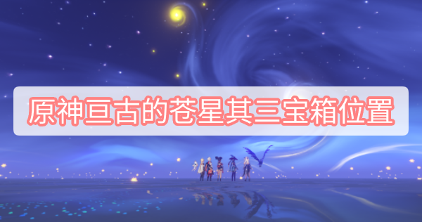 原神亘古的苍星其三宝箱位置 原神2.8莫娜秘境亘古的苍星其三宝箱位置
