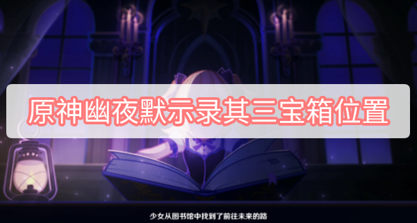 原神幽夜默示录其三宝箱位置 原神2.8菲谢尔秘境幽夜默示录其三宝箱位置