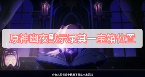 原神幽夜默示录其一宝箱位置 原神2.8菲谢尔秘境幽夜默示录其一宝箱位置