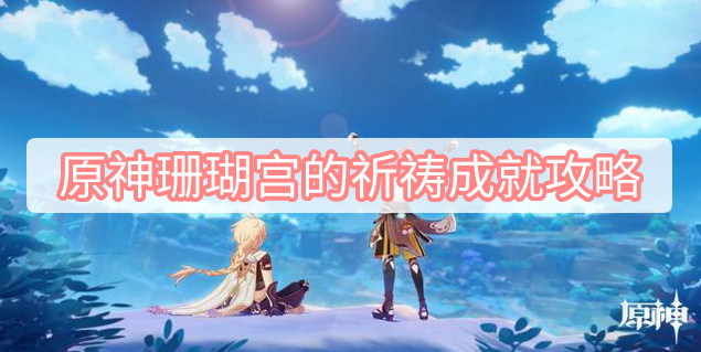 原神珊瑚宫的祈祷成就攻略 原神鹿野院平藏邀约珊瑚宫的祈祷成就攻略