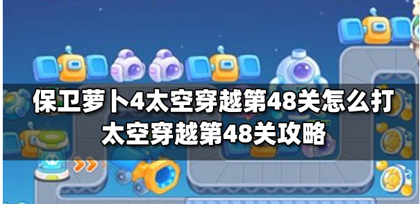保卫萝卜4太空穿越第48关怎么过 保卫萝卜4太空穿越第48关满星图文攻略