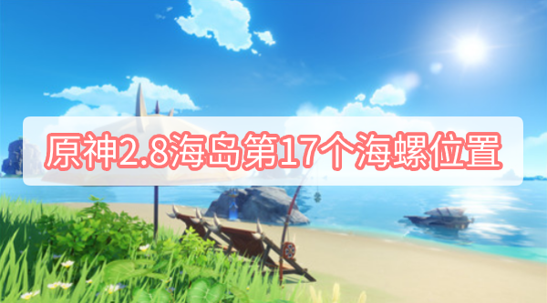 原神2.8海岛第17个海螺位置 原神2.8海岛第17个海螺位置图文攻略分享
