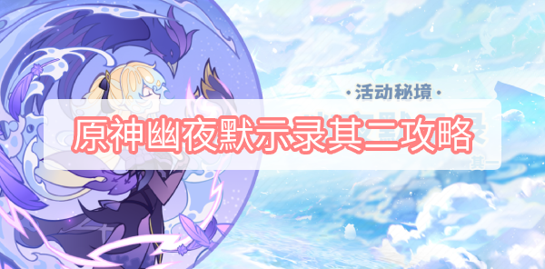 原神幽夜默示录其二攻略 原神幽夜默示录其二全收集攻略