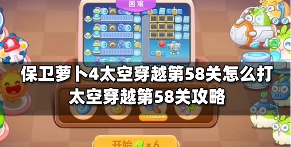 保卫萝卜4太空穿越第58关怎么过 保卫萝卜4太空穿越第58关满星图文攻略