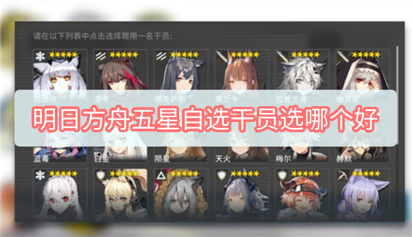 明日方舟五星自选干员选哪个好 明日方舟五星自选干员推荐