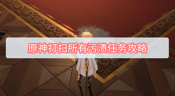 原神打扫所有污渍任务怎么做 原神打扫所有污渍任务攻略