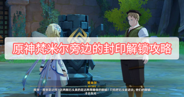 原神梵米尔旁边的封印怎么解锁 原神梵米尔旁边的封印解锁攻略