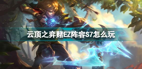 云顶之弈S7赌EZ阵容怎么玩 云顶之弈S7赌EZ阵容玩法推荐