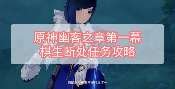 原神幽客之章第一幕棋生断处任务怎么完成 原神幽客之章第一幕棋生断处任务攻略