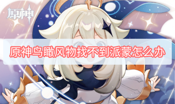 原神鸟瞰风物找不到派蒙怎么办 原神鸟瞰风物找不到派蒙怎么办