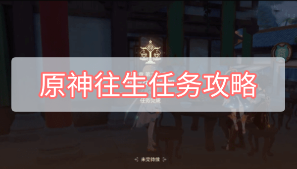 原神往生任务攻略 原神辞行久远之躯往生任务攻略