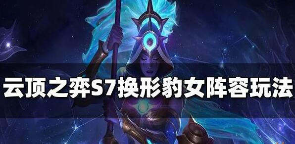 云顶之弈S7换形豹女阵容怎么玩 云顶之弈S7换形豹女阵容玩法推荐