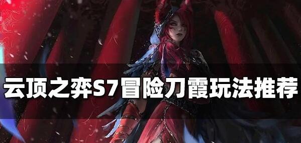 云顶之弈S7冒险刀霞阵容怎么玩 云顶之弈S7冒险刀霞阵容玩法推荐