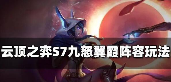云顶之弈S7九怒翼霞阵容玩法 云顶之弈S7九怒翼霞阵容玩法推荐